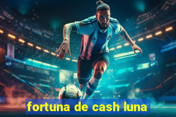 fortuna de cash luna